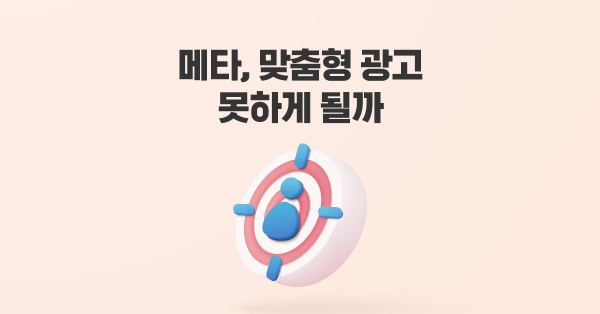메타, 맞춤형 광고 못하게 될까 😲