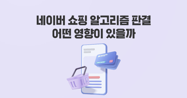 네이버 쇼핑 알고리즘 판결, 어떤 영향 있을까 ⚖️